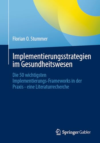 Implementierungsstrategien im Gesundheitswesen: Die 50 wichtigsten Implementierungs-Frameworks in der Praxis - eine Literaturrecherche von Springer Gabler